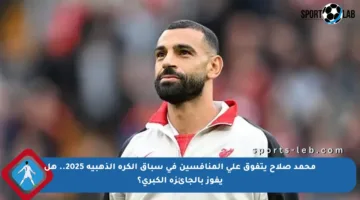 محمد صلاح يتفوق على المنافسين في سباق الكرة الذهبية 2025.. هل يفوز بالجائزة الكبرى؟